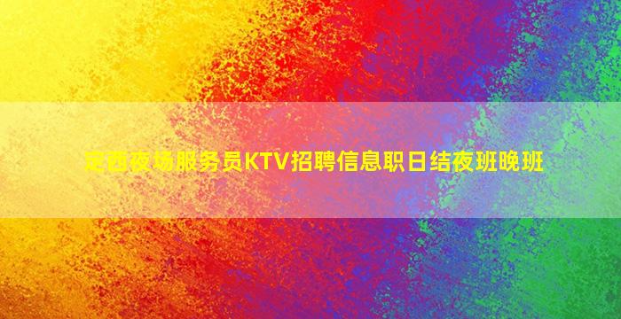 定西夜场服务员KTV招聘信息职日结夜班晚班